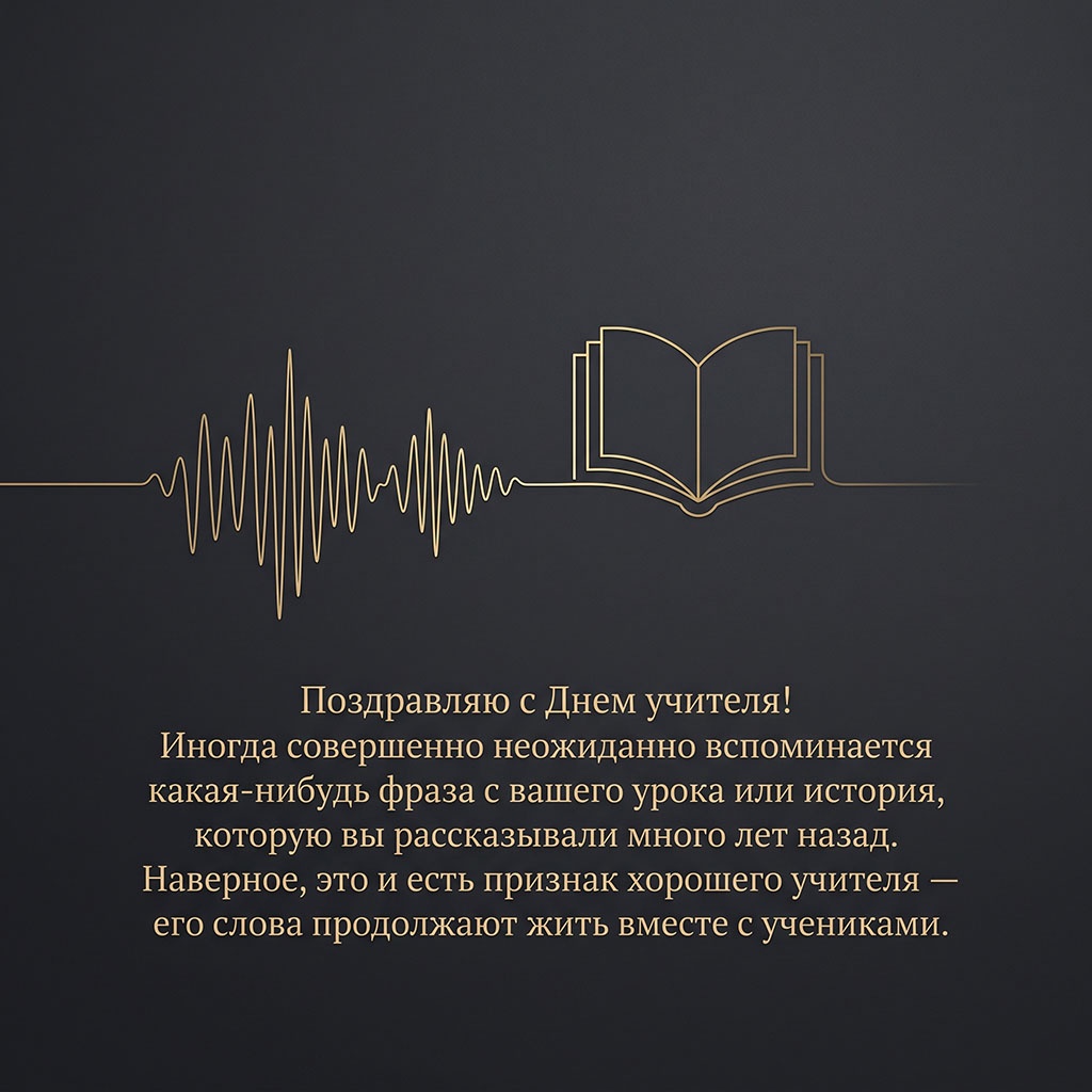 Минималистичная открытка с золотой осциллограммой и текстом: "Поздравляю с Днем учителя! Иногда совершенно неожиданно вспоминается какая-нибудь фраза с вашего урока или история, которую вы рассказывали много лет назад. Наверное, это и есть признак хорошего учителя - его слова продолжают жить вместе с учениками."