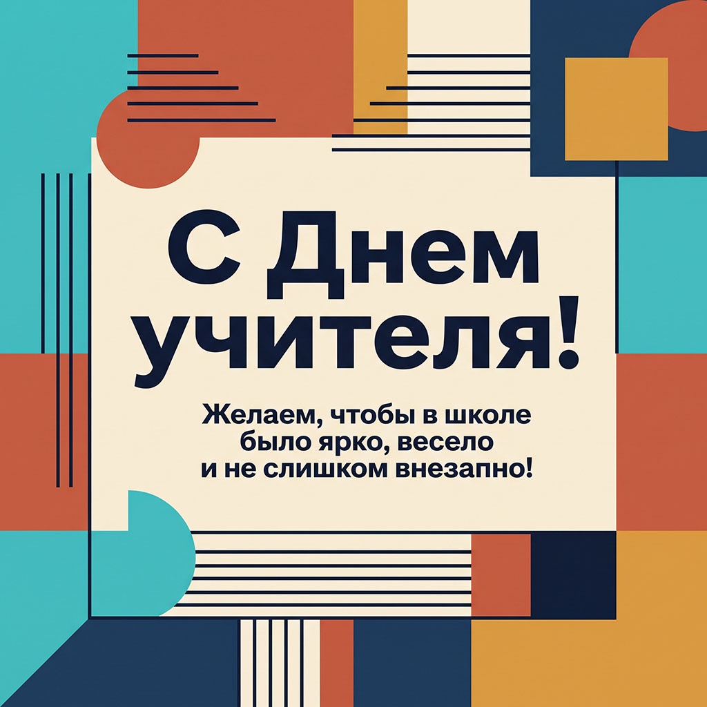 Открытка в стиле геометрической абстракции с текстом: "С Днем учителя! Желаем, чтобы в школе было ярко, весело и не слишком внезапно!"